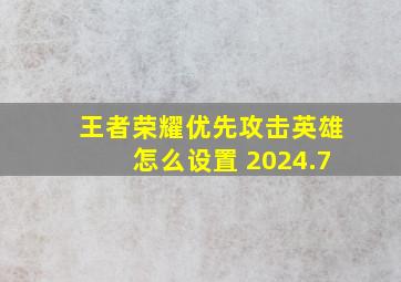 王者荣耀优先攻击英雄怎么设置 2024.7